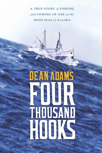 Four Thousand Hooks A True Story Of Fishing And Coming Of Age On The High Seas Of Alaska Dean J Adams