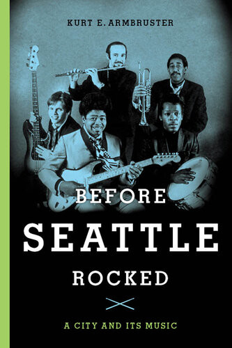 Before Seattle Rocked A City And Its Music Kurt E Armbruster