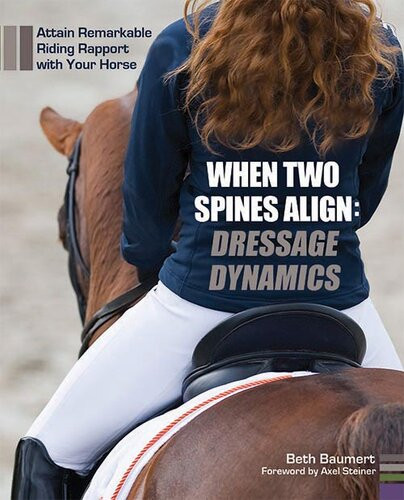 When Two Spines Align Dressage Dynamics Attain Remarkable Riding Rapport With Your Horse Beth Baumert