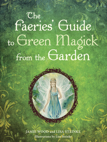 The Faeries Guide To Green Magick From The Garden Jamie Wood