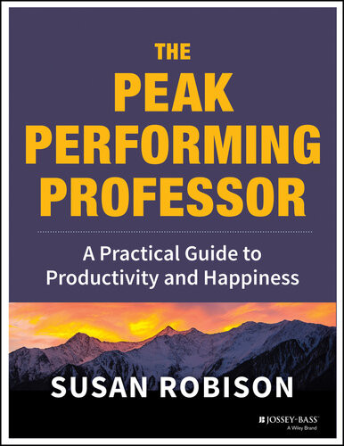 The Peak Performing Professor A Practical Guide To Productivity And Happiness Susan Robison
