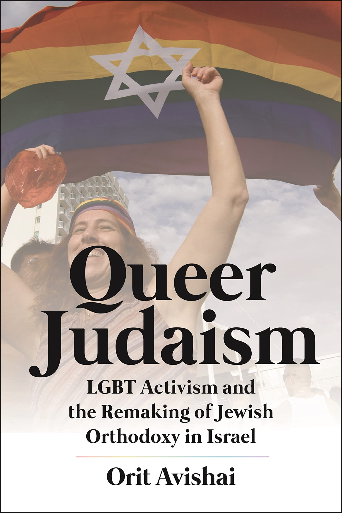 Queer Judaism Lgbt Activism And The Remaking Of Jewish Orthodoxy In Israel Orit Avishai