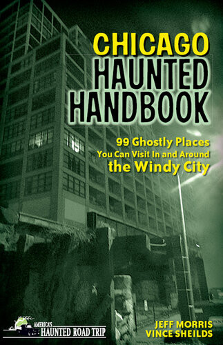 Chicago Haunted Handbook 99 Ghostly Places You Can Visit In And Around The Windy City Jeff Morris Vince Sheilds