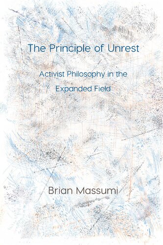 The Principle Of Unrest Activist Philosophy In The Expanded Field Brian Massumi