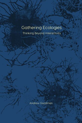 Gathering Ecologies Thinking Beyond Interactivity Andrew Goodman