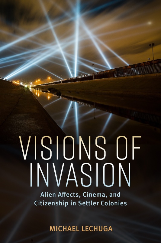 Visions Of Invasion Alien Affects Cinema And Citizenship In Settler Colonies 1st Edition Michael Lechuga