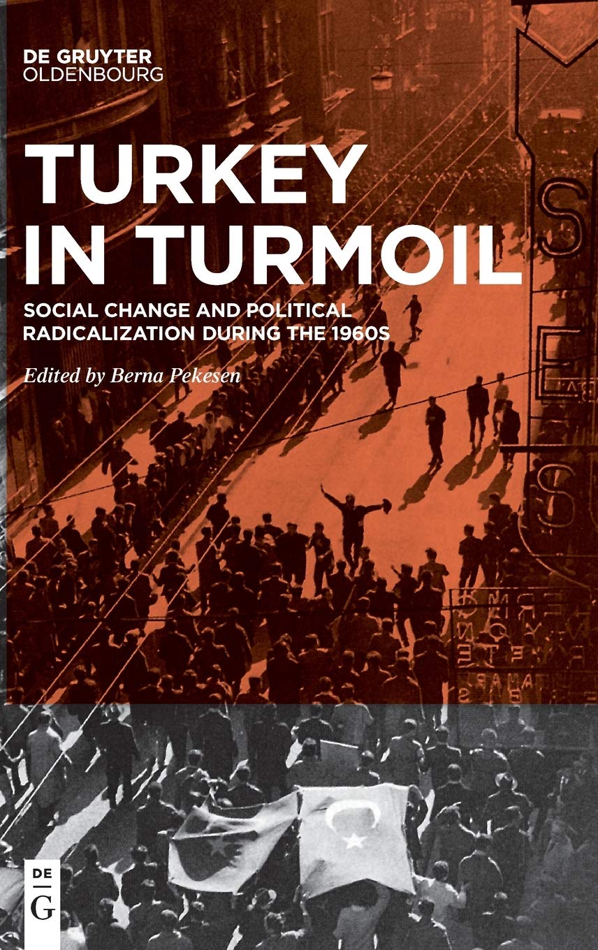 Turkey In Turmoil Social Change And Political Radicalization During The 1960s Berna Pekesen