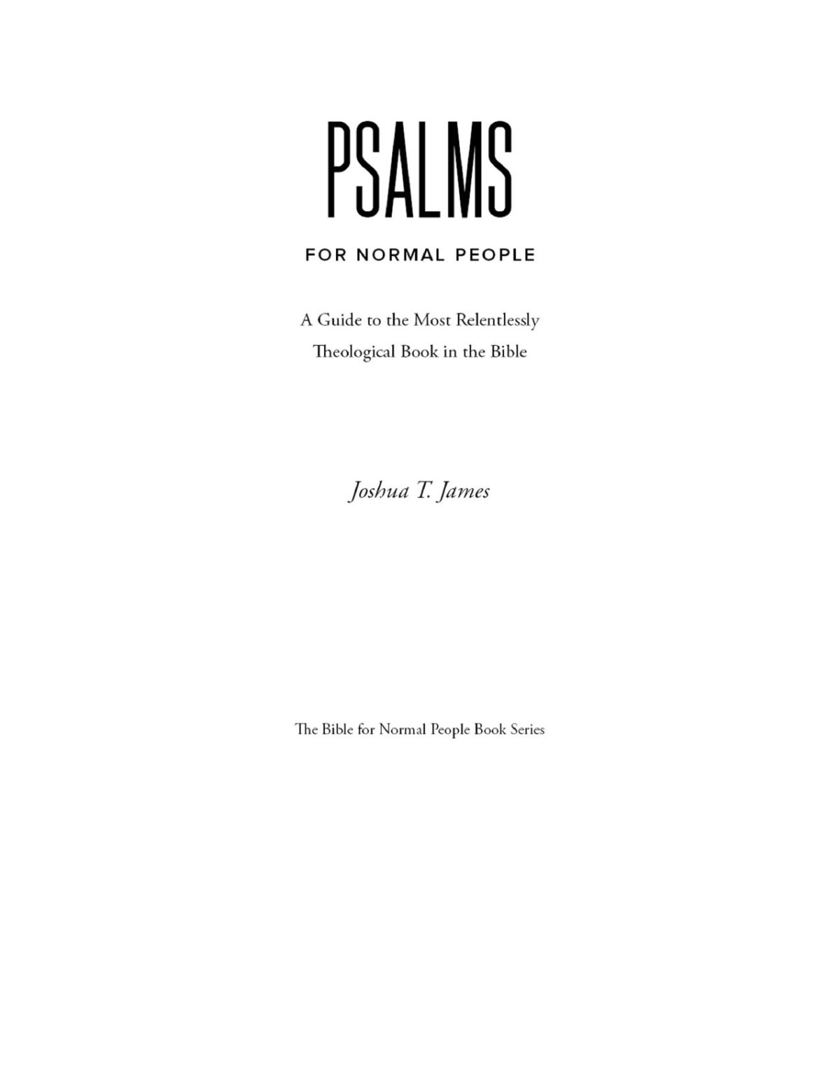 Psalms For Normal People A Guide To The Most Relentlessly Theological Book In The Bible Joshua T James