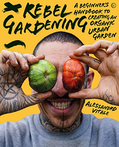 Rebel Gardening A Beginners Handbook To Creating An Organic Urban Garden Alessandro Vitale