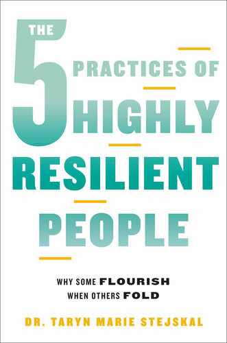 The 5 Practices Of Highly Resilient People Why Some Flourish When Others Fold Dr Taryn Marie Stejskal