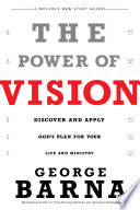 The Power Of Vision Discover And Apply Gods Plan For Your Life And Ministry George Barna