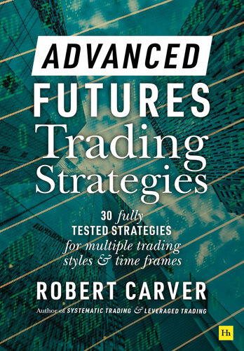 Advanced Futures Trading Strategies 30 Fully Tested Strategies For Multiple Trading Styles And Time Frames Robert Carver