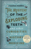 The Mystery Of The Exploding Teeth And Other Curiosities From The History Of Medicine Thomas Morris