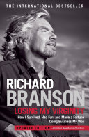 Losing My Virginity How I Survived Had Fun And Made A Fortune Doing Business My Way Richard Branson