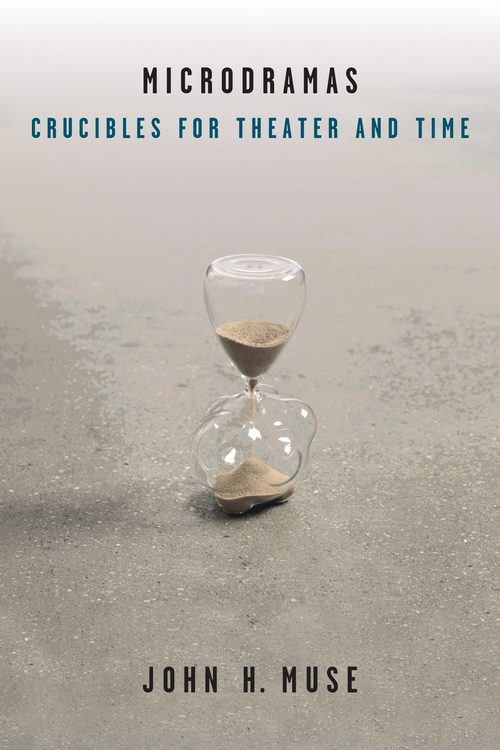 Microdramas Crucibles For Theater And Time John H Muse