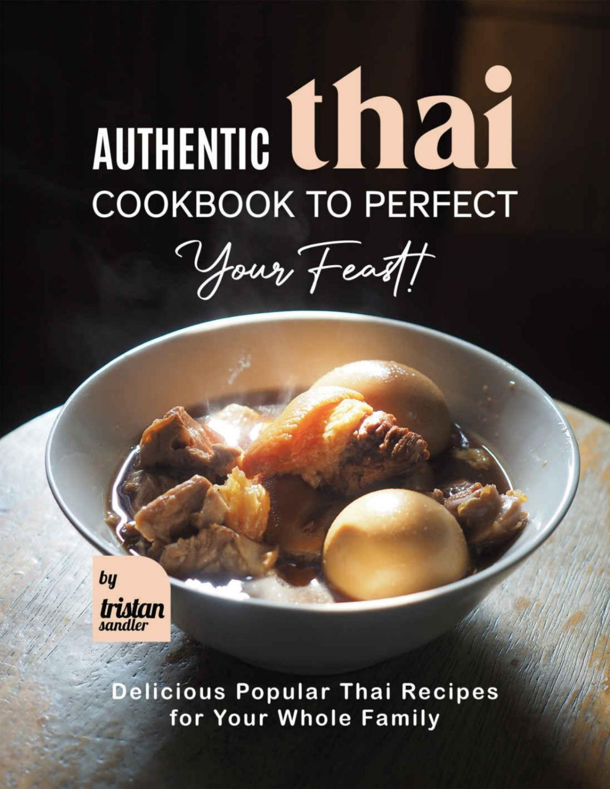 Authentic Thai Cookbook To Perfect Your Feast Tristan Sandler