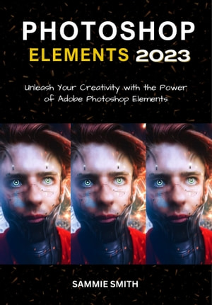 Photoshop Elements 2023 Unleash Your Creativity With The Power Of Adobe Photoshop Elements Sammie Smith