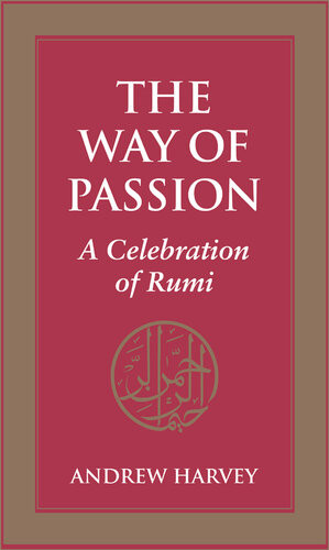 The Way Of Passion A Celebration Of Rumi Andrew Harvey