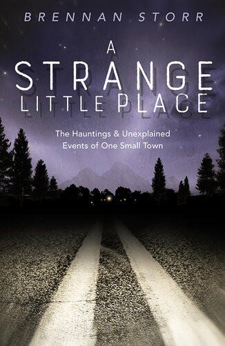 A Strange Little Place The Hauntings Unexplained Events Of One Small Town Brennan Storr