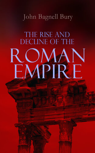 The Rise And Decline Of The Roman Empire The Golden Age Of The Empire From Julius Caesar Until Marcus Aurelius The Period Of The Late Empire From The Death Of Theodosius I To The Death Of Justinian John Bagnell Bury