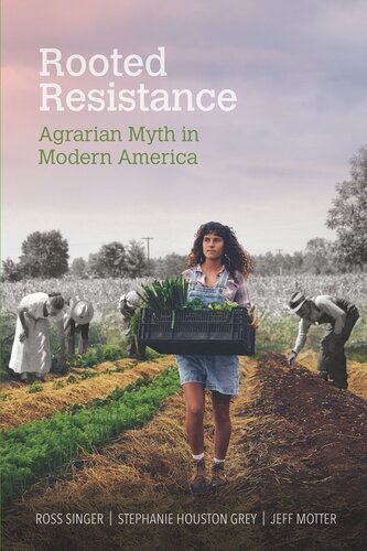 Rooted Resistance Agrarian Myth In Modern America Ross Singer Stephanie Houston Grey Jeff Motter