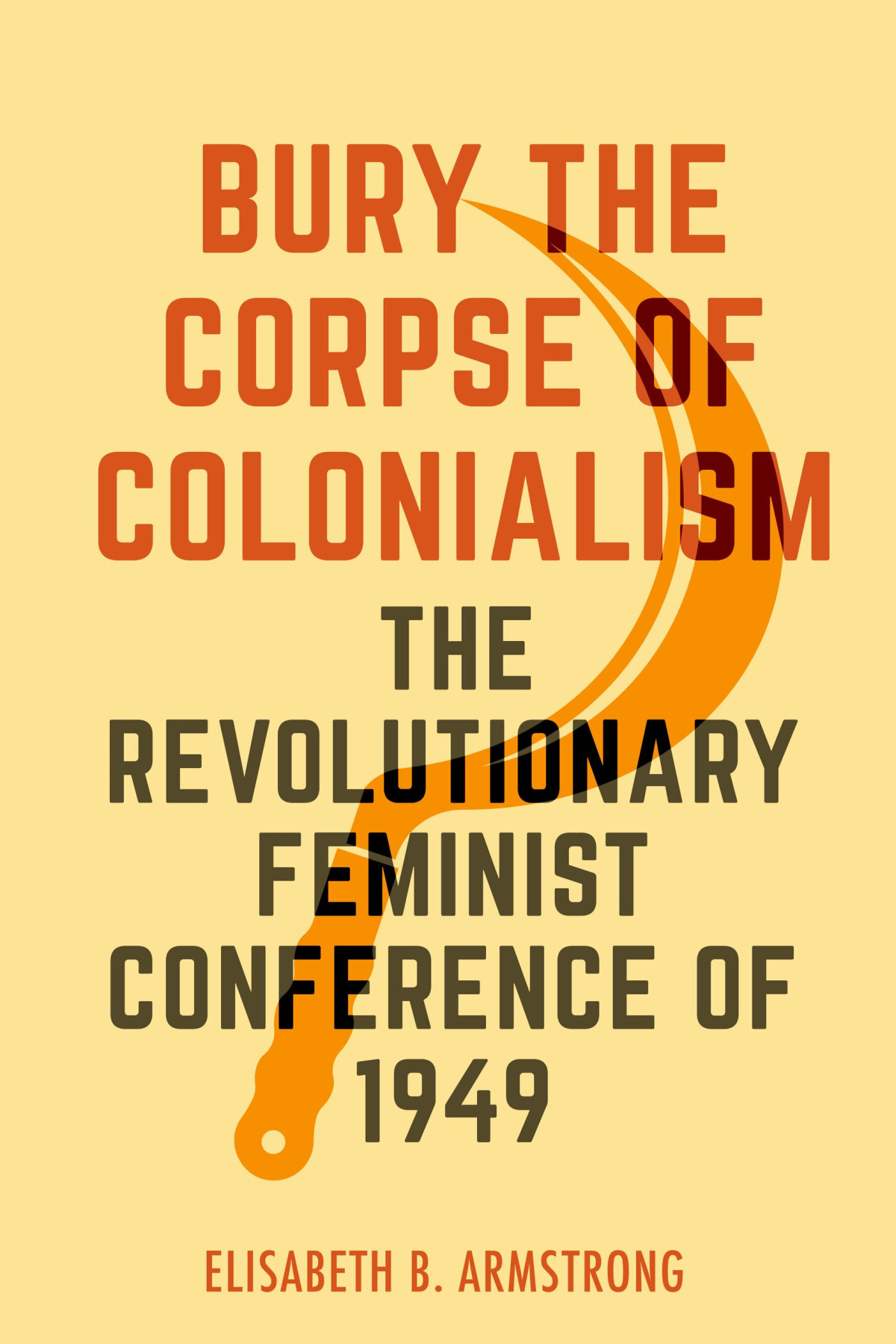 Bury The Corpse Of Colonialism The Revolutionary Feminist Conference Of 1949 1st Edition Elisabeth B Armstrong
