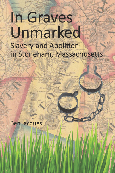 In Graves Unmarked Slavery And Abolition In Stoneham Massachsetts Ben Jacques
