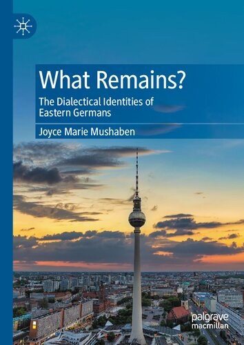 What Remains The Dialectical Identities Of Eastern Germans Joyce Marie Mushaben