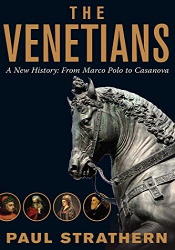 The Venetians A New History From Marco Polo To Casanova Paul Strathern