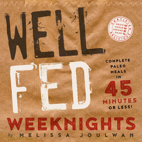 Well Fed Weeknights Complete Paleo Meals In 45 Minutes Or Less Melissa Joulwan David Humphreys