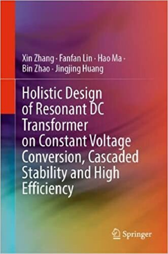 Holistic Design Of Resonant Dc Transformer On Constant Voltage Conversion Cascaded Stability And High Efficiency 1st Edition Xin Zhang