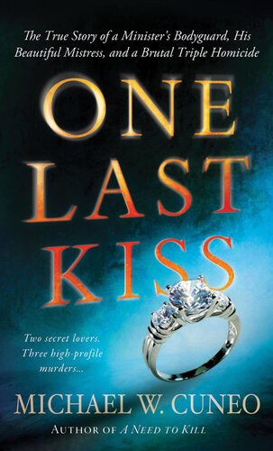 One Last Kiss The True Story Of A Ministers Bodyguard His Beautiful Mistress And A Brutal Triple Homicide Michael W Cuneo