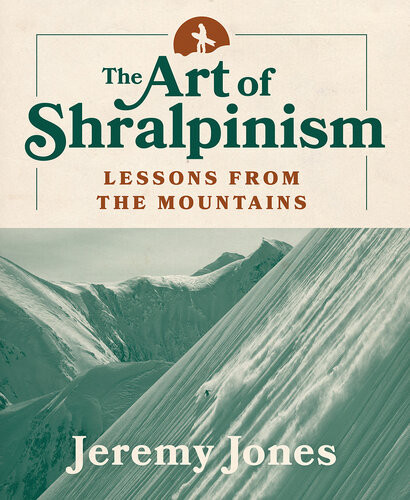 The Art Of Shralpinism Lessons From The Mountains Jeremy Jones