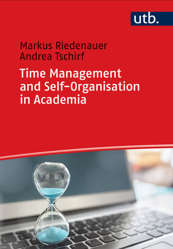 Time Management And Selforganization In Academia Developing A Selfdirected And Balanced Life Markus Riedenauer