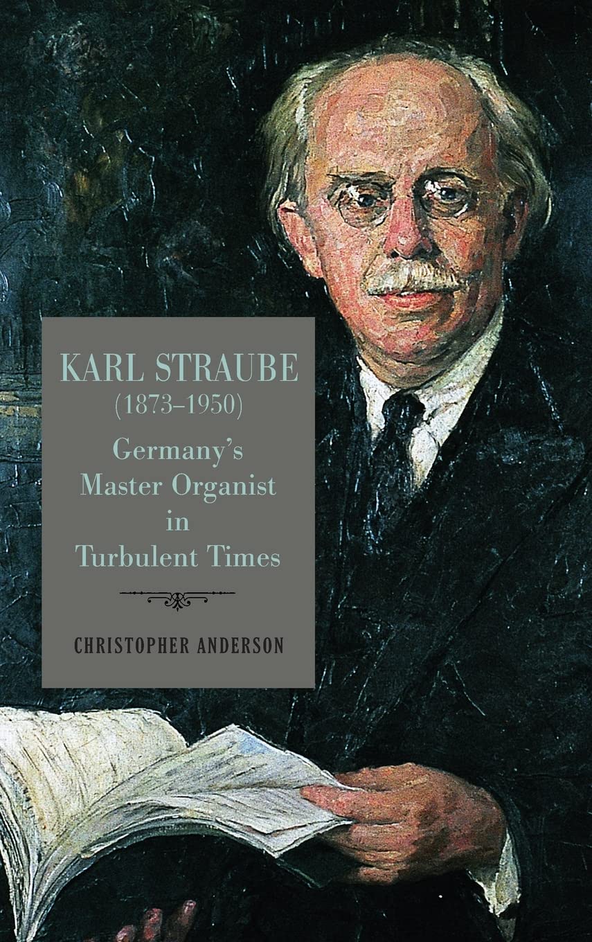 Karl Straube 18731950 Germanys Master Organist In Turbulent Times Christopher Anderson