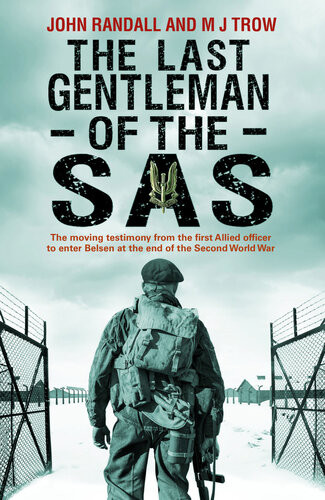 The Last Gentleman Of The Sas A Moving Testimony From The First Allied Officer To Enter Belsen At The End Of The Second World War John Randall M J Trow