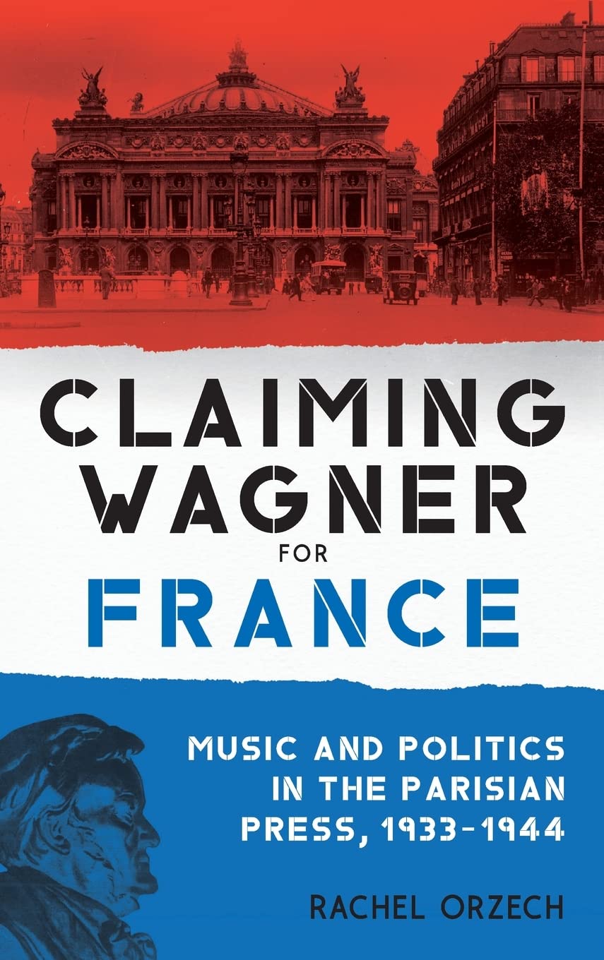 Claiming Wagner For France Music And Politics In The Parisian Press 19331944 Rachel Orzech