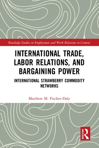 International Trade Labor Relations And Bargaining Power International Strawberry Commodity Networks 1st Edition Matthew M Fischerdaly