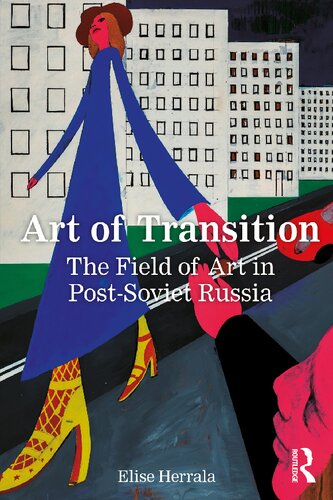 Art Of Transition The Field Of Art In Postsoviet Russia 1st Edition Elise Herrala