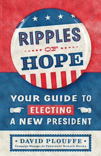 Ripples Of Hope Your Guide To Electing A New President David Plouffe