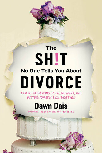 The Sht No One Tells You About Divorce A Guide To Breaking Up Falling Apart And Putting Yourself Back Together Dawn Dais