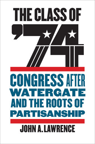 The Class Of 74 Congress After Watergate And The Roots Of Partisanship John A Lawrence