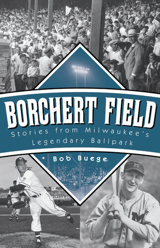Borchert Field Stories From Milwaukees Legendary Ballpark Bob Buege