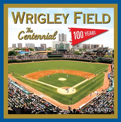 Wrigley Field The Centennial 100 Years At The Friendly Confines Les Krantz