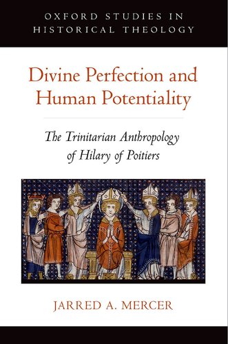 Divine Perfection And Human Potentiality The Trinitarian Anthropology Of Hilary Of Poitiers Jarred A Mercer