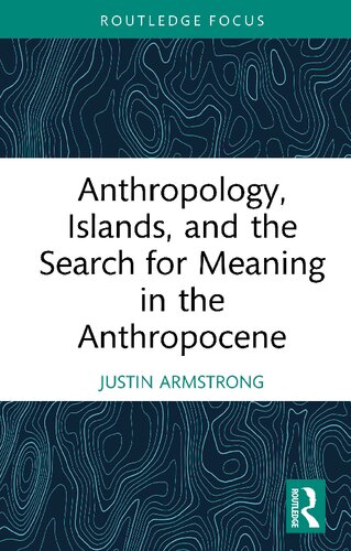 Anthropology Islands And The Search For Meaning In The Anthropocene 1st Edition Justin Armstrong