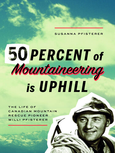 Fifty Percent Of Mountaineering Is Uphill The Life Of Canadian Mountain Rescue Pioneer Willi Pfisterer Susanna Pfisterer