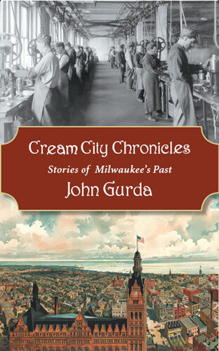 Cream City Chronicles Stories Of Milwaukees Past John Gurda