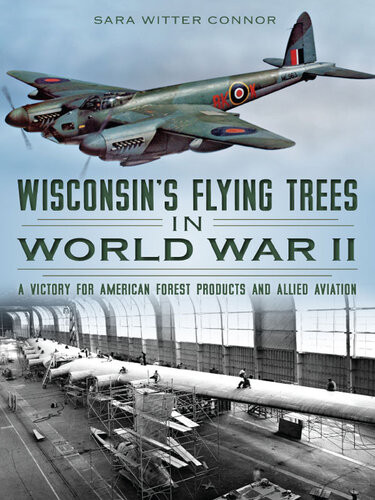 Wisconsins Flying Trees In World War Ii A Victory For American Forest Products And Allied Aviation Sara Witter Connor