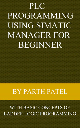 Plc Programming Using Simatic Manager For Beginners With Basic Concepts Of Ladder Logic Programming Parth Patel